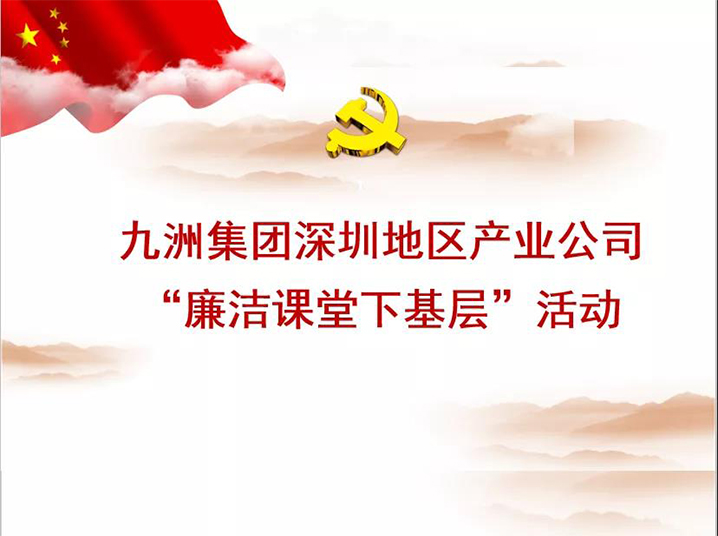 九洲集團深圳地區產業公司“廉潔課堂下基層”培訓活動圓滿落幕